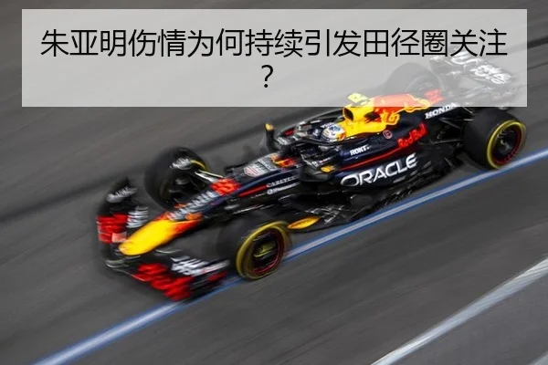 朱亚明伤情为何持续引发田径圈关注？